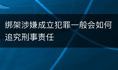 绑架涉嫌成立犯罪一般会如何追究刑事责任