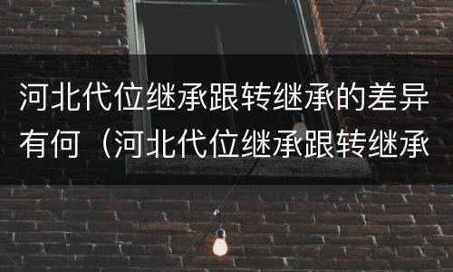 河北代位继承跟转继承的差异有何（河北代位继承跟转继承的差异有何区别）
