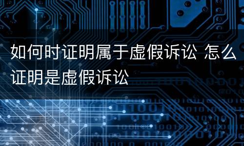 如何时证明属于虚假诉讼 怎么证明是虚假诉讼