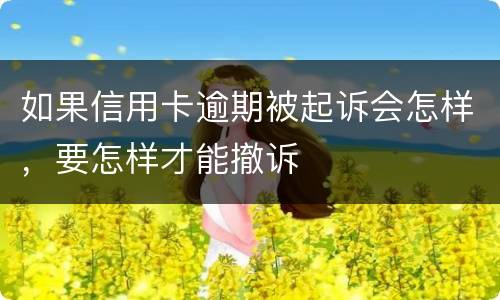 如果信用卡逾期被起诉会怎样，要怎样才能撤诉