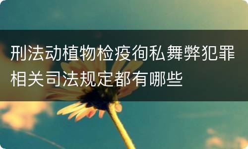 刑法动植物检疫徇私舞弊犯罪相关司法规定都有哪些