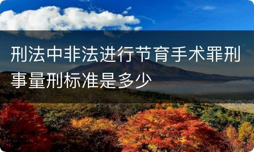 刑法中非法进行节育手术罪刑事量刑标准是多少