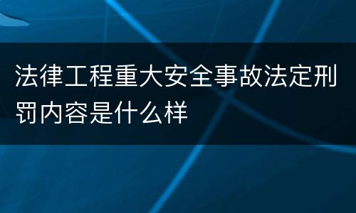 法律工程重大安全事故法定刑罚内容是什么样