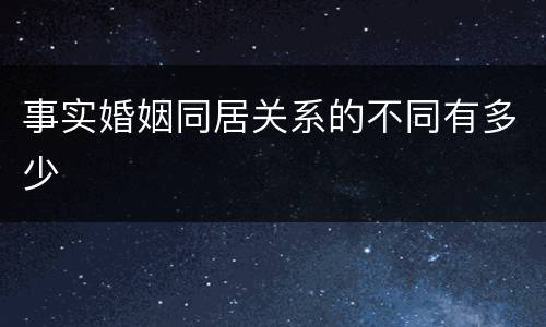 事实婚姻同居关系的不同有多少