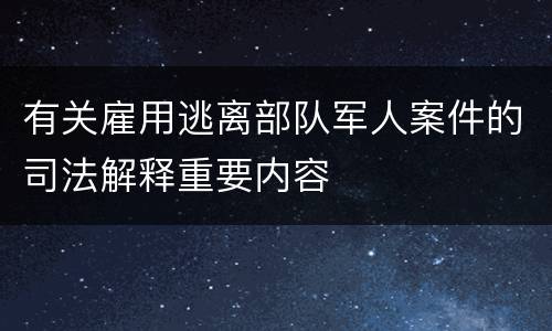 有关雇用逃离部队军人案件的司法解释重要内容