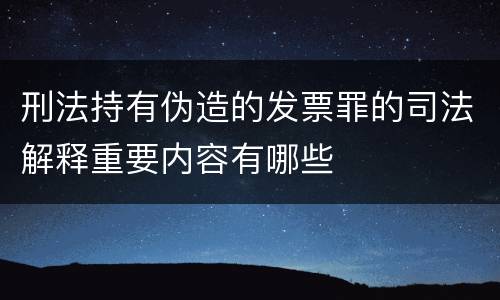 刑法持有伪造的发票罪的司法解释重要内容有哪些