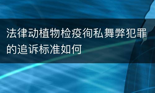 法律动植物检疫徇私舞弊犯罪的追诉标准如何