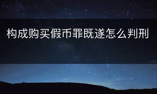 构成购买假币罪既遂怎么判刑