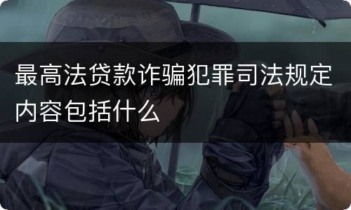 最高法贷款诈骗犯罪司法规定内容包括什么