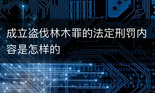 成立盗伐林木罪的法定刑罚内容是怎样的