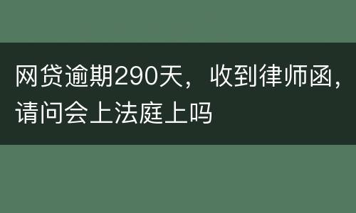 网贷逾期290天，收到律师函，请问会上法庭上吗