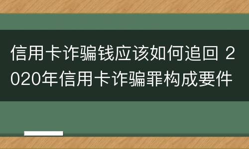 信用卡诈骗钱应该如何追回 2020年信用卡诈骗罪构成要件
