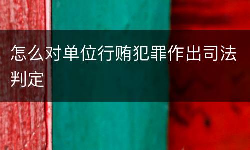 怎么对单位行贿犯罪作出司法判定