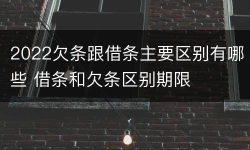 2022欠条跟借条主要区别有哪些 借条和欠条区别期限