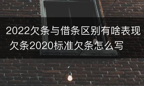2022欠条与借条区别有啥表现 欠条2020标准欠条怎么写