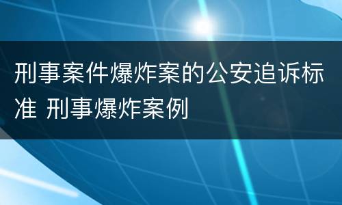 刑事案件爆炸案的公安追诉标准 刑事爆炸案例