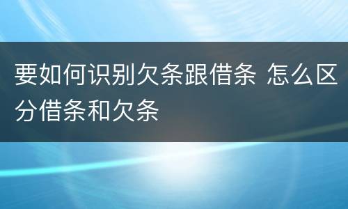 要如何识别欠条跟借条 怎么区分借条和欠条