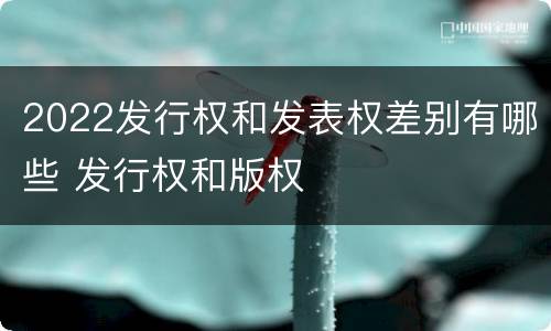 2022发行权和发表权差别有哪些 发行权和版权