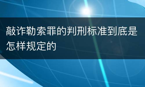 敲诈勒索罪的判刑标准到底是怎样规定的