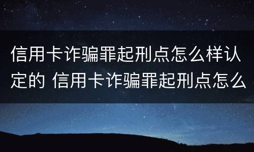信用卡诈骗罪起刑点怎么样认定的 信用卡诈骗罪起刑点怎么样认定的呢