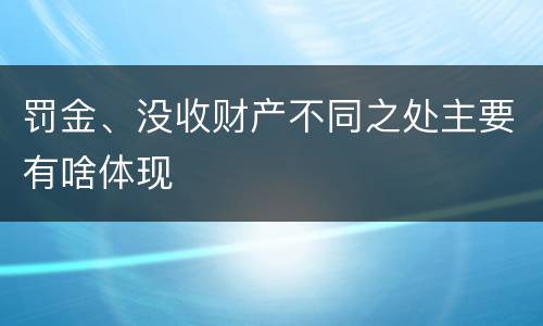 罚金、没收财产不同之处主要有啥体现