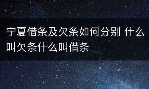 宁夏借条及欠条如何分别 什么叫欠条什么叫借条