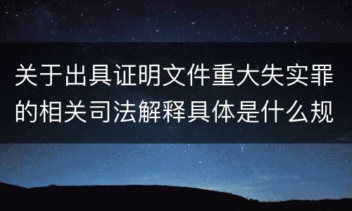 关于出具证明文件重大失实罪的相关司法解释具体是什么规定