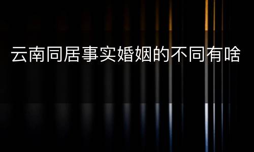 云南同居事实婚姻的不同有啥