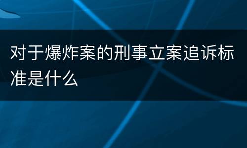对于爆炸案的刑事立案追诉标准是什么