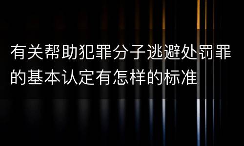 有关帮助犯罪分子逃避处罚罪的基本认定有怎样的标准