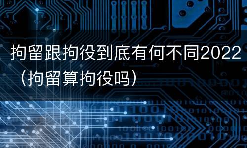 拘留跟拘役到底有何不同2022（拘留算拘役吗）