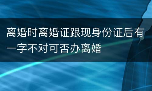 离婚时离婚证跟现身份证后有一字不对可否办离婚