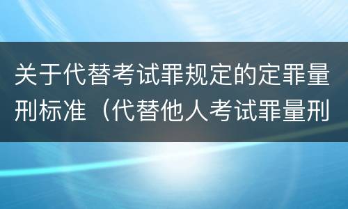 关于代替考试罪规定的定罪量刑标准（代替他人考试罪量刑）
