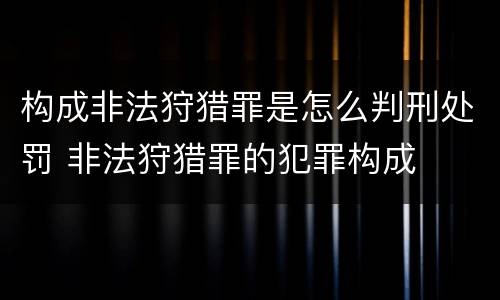 构成非法狩猎罪是怎么判刑处罚 非法狩猎罪的犯罪构成