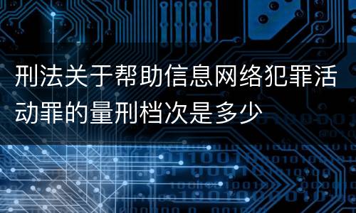 刑法关于帮助信息网络犯罪活动罪的量刑档次是多少