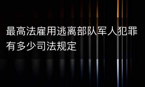 最高法雇用逃离部队军人犯罪有多少司法规定