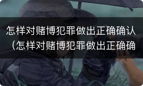 怎样对赌博犯罪做出正确确认（怎样对赌博犯罪做出正确确认的认定）