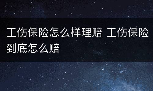 工伤保险怎么样理赔 工伤保险到底怎么赔