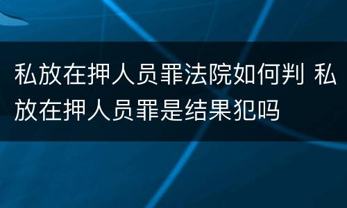 私放在押人员罪法院如何判 私放在押人员罪是结果犯吗