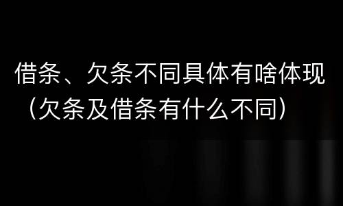 借条、欠条不同具体有啥体现（欠条及借条有什么不同）