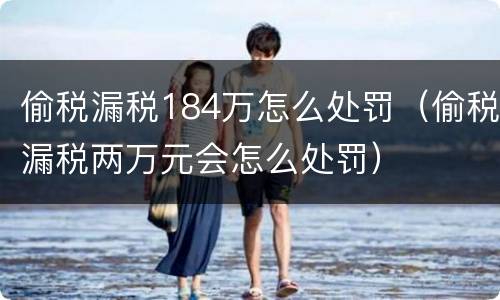 偷税漏税184万怎么处罚（偷税漏税两万元会怎么处罚）
