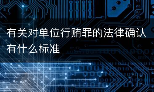 有关对单位行贿罪的法律确认有什么标准