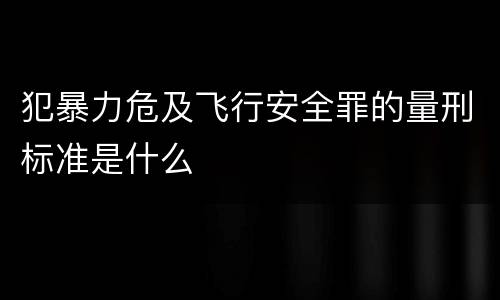 犯暴力危及飞行安全罪的量刑标准是什么