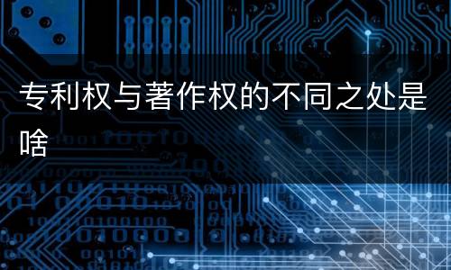 专利权与著作权的不同之处是啥