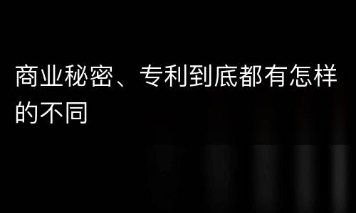 商业秘密、专利到底都有怎样的不同
