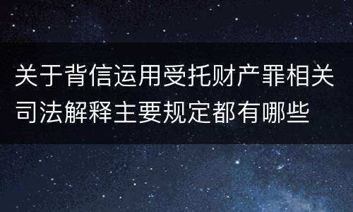 关于背信运用受托财产罪相关司法解释主要规定都有哪些