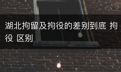 湖北拘留及拘役的差别到底 拘役 区别