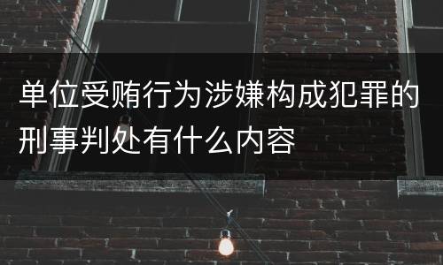 单位受贿行为涉嫌构成犯罪的刑事判处有什么内容
