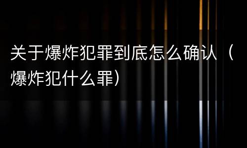 关于爆炸犯罪到底怎么确认（爆炸犯什么罪）