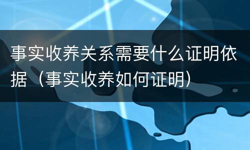 事实收养关系需要什么证明依据（事实收养如何证明）